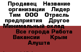 Продавец › Название организации ­ Лидер Тим, ООО › Отрасль предприятия ­ Другое › Минимальный оклад ­ 13 500 - Все города Работа » Вакансии   . Крым,Алушта